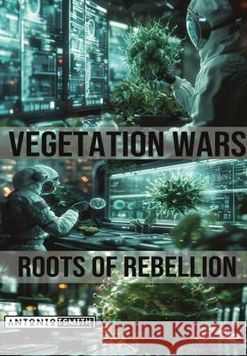 Vegetation Wars: Roots of Rebellion Antonio T Smith, Jr 9798989438549