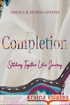Completion: Stitching Together Life's Journey Sheila R Burns-Owens 9798989449439