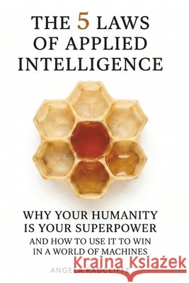 The Five Laws of Applied Intelligence: Why Your Humanity Is Your Superpower and How to Use It to Win in a World of Machines Radcliffe, Angela 9798989581825
