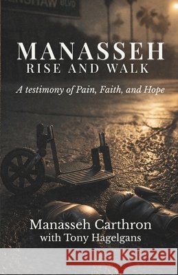 Manasseh, Rise and Walk: A testimony of Pain, Faith, and Hope Hagelgans, Tony, Carthron, Manasseh 9798989620432