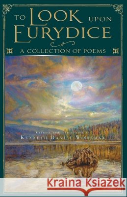 To Look Upon Eurydice: A Collection of Poems Kenneth Daniel Wisseman 9798989641109