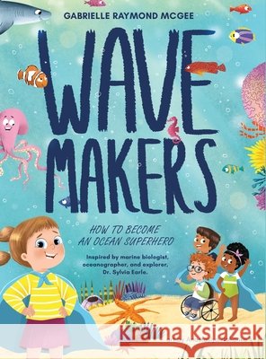 Wave Makers: How To Become An Ocean Superhero Gabrielle Raymond McGee, Anastasiya Halionka 9798989797707