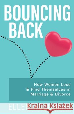 Bouncing Back: How Women Lose & Find Themselves in Marriage & Divorce Ellen Holtzman 9798989803118