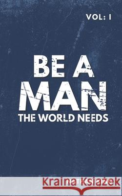 Be a Man the World Needs: Volume One Nathan King 9798989832729