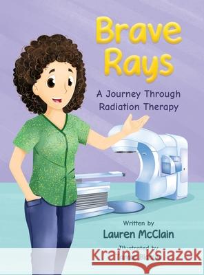 Brave Rays: A Journey Through Radiation Therapy Lauren McClain, Tamar Blaauw 9798989922338