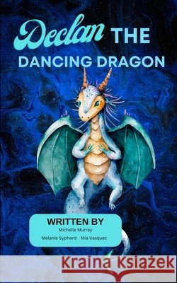 Declan the Dancing Dragon Michelle Murray, Melanie Sypherd, Mia Vasquez 9798989925711