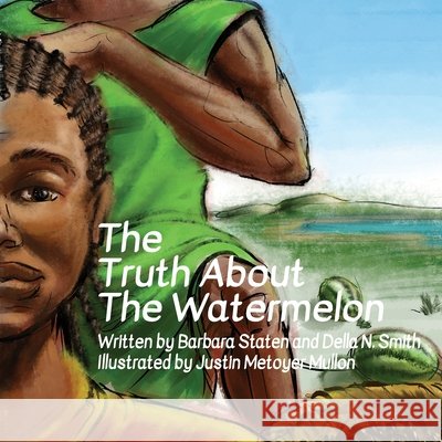 The Truth about the Watermelon Della N Smith, Justin Metoyer Mullon, Barbara Ann Staten 9798990254206