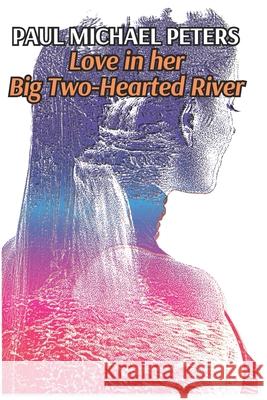 Love in her Big Two-Hearted River Paul Michael Peters 9798990261457