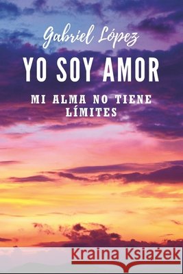 Yo soy amor: Mi alma no tiene límites Gabriel López 9798990282506