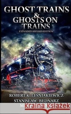 Ghost Trains & Ghosts on Trains: Expanded Second Edition Stanislaw Bednarz, Milos Jesensky, Robert K Lesniakiewicz 9798990285859