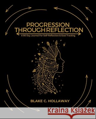 Progression Through Reflection: A 90 Day Journal For Self-Reflection & Goal Tracking Hollaway, Blake C. 9798990384019