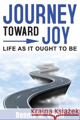 Journey Toward Joy: Life As It Ought to Be Dennis M Cahill 9798990480209