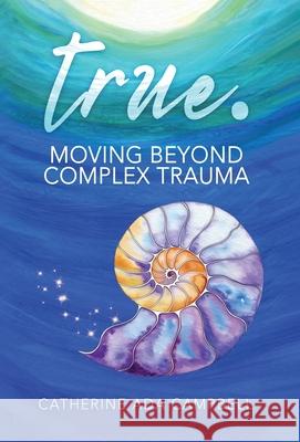 true. Moving Beyond Complex Trauma Catherine Ada Campbell 9798990509207