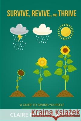 Survive, Revive, and Thrive: A Guide to Saving Yourself Claire Frances Moore 9798990595705