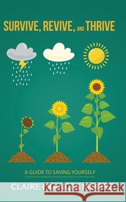 Survive, Revive, and Thrive: A Guide to Saving Yourself Claire Frances Moore 9798990595729