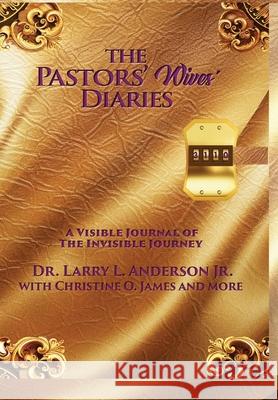 The Pastors' Wives' Diaries: A Visible Journal of The Invisible Journey Larry L Anderson, Christine O James 9798990719200