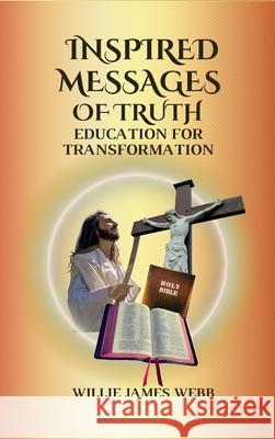 Inspired Messages Of Truth: Education for Transformation Willie James Webb 9798990750678