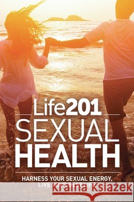 Life 201 Sexual Health: Harness Your Sexual Energy, Live Your Best Life Adiel Gorel, Felice Gersh, Vicki Matthews 9798990784000