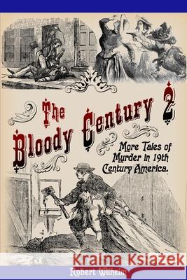 The Bloody Century 2: More Tales of Murder in 19th Century America Robert Wilhelm 9798990788107