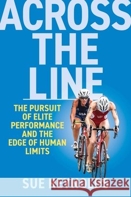 Across the Line: The Pursuit of Elite Performance and the Edge of Human Limits Reynolds, Sue 9798990795884 Not Avail
