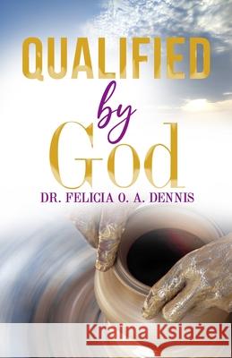 Qualified by God Felicia O a Dennis 9798990800304