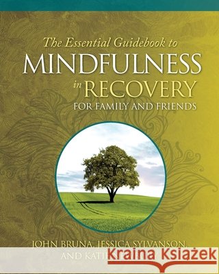 The Essential Guidebook to Mindfulness in Recovery for Family and Friends Bruna, John, Sylvanson, Jessica, Newbury, Katie 9798990840102