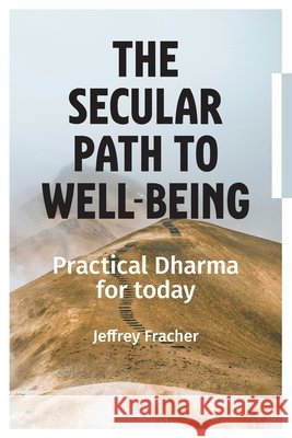 The Secular Path to Well-being: Practical Dharma for Today Fracher, Jeffrey 9798990949140 Tuwhiri Project Ltd