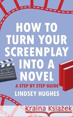 How to Turn Your Screenplay Into a Novel: A Step by Step Guide Lindsey Hughes 9798991087308