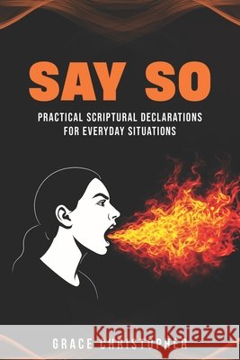 Say So: Practical Scriptural Declarations for Everyday Situations Christopher, Grace 9798991103534 Grace Christopher