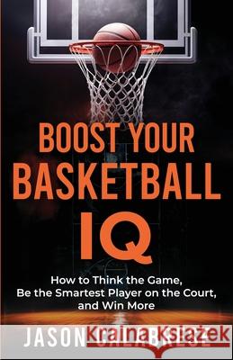 Boost Your Basketball IQ Jason Calabrese 9798991152303 Jason Calabrese