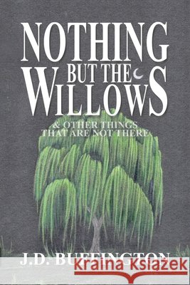 Nothing But The Willows & Other Things That Are Not There J D Buffington, Stina Patton 9798991387804
