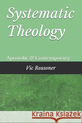Systematic Theology: Apostolic and Contempory Reasoner, Vic 9798991681995