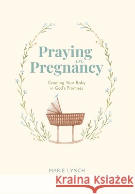 Praying in Pregnancy: Cradling Your Baby in God's Promises Lynch, Marie, Fannon, Carole 9798991804912