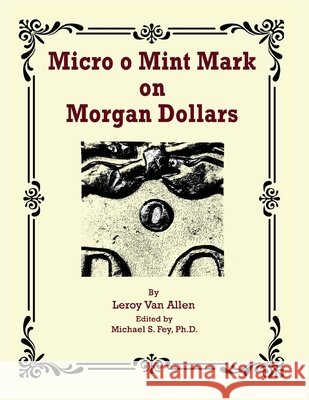 Micro o Mint Mark on Morgan Dollars Allen, Leroy Van, Fey, Michael S. 9798991964838 Rare Coin Investments (Rci)