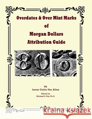 Overdates & Over Mint Marks of Morgan Dollars Attribution Guide Van Allen, Leroy, Fey, Michael 9798991964869 Rare Coin Investments (Rci)
