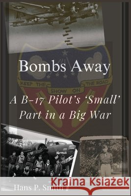 Bombs Away: A B-17 Pilot's 'Small' Part in a Big War Hans P Smith 9798992073300 HP Wordsmith Publishing