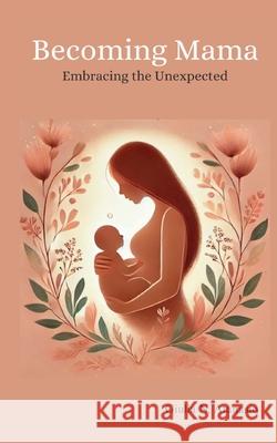 Becoming Mama: Embracing the Unexpected Giulia N Atanasio 9798992089714