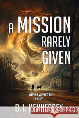 A Mission Rarely Given: Within & Without Time Book VI Hennessey, D. I. 9798992457704