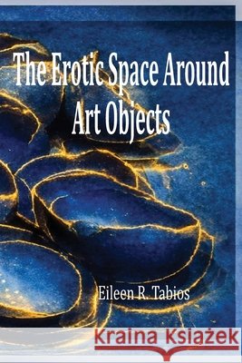 The Erotic Space Around Art Objects Tabios, Eileen R. 9798992458299 Harrykstammer