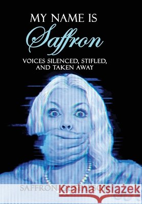 My Name is Saffron: Voices Silenced, Stifled, and Taken Away Gustafson, Saffron 9798992539639