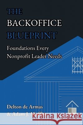 The Backoffice Blueprint: Foundations Every Nonprofit Leader Needs Moffitt, Adam J., de Armas, Delton 9798992562958