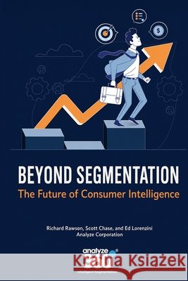Beyond Segmentation: The Future of Consumer Intelligence Rawson, Richard, Chase, Scott, Lorenzini, Ed 9798992601619