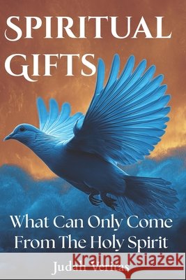 Spiritual Gifts: What Can Only Come From The Holy Spirit Veritas, Judah 9798992632460