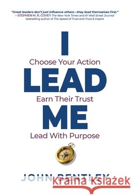 I Lead Me: Choose Your Action, Earn Their Trust, Lead With Purpose Bentley, John 9798992732122