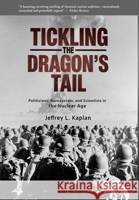 Tickling the Dragon's Tail: Politicians, Bureaucrats, and Scientists in the Nuclear Age Kaplan, Jeffrey 9798992810905 Tempkin Press