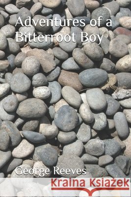 Adventures of a Bitterroot Boy Reeves, George 9798992846904