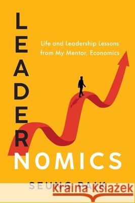 Leadernomics: Life and Leadership Lessons from My Mentor, Economics Paik, Seung 9798992895407 Linear Press
