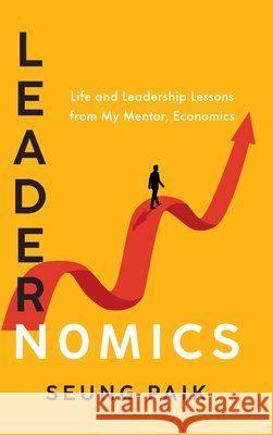 Leadernomics: Life and Leadership Lessons from My Mentor, Economics Paik, Seung 9798992895421