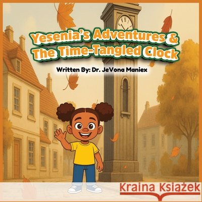 Yesenia's Adventures & The Time Tangled Clock Maniex, Jevona, Khan, Shumalia 9798993331751 Grace & Grit Books