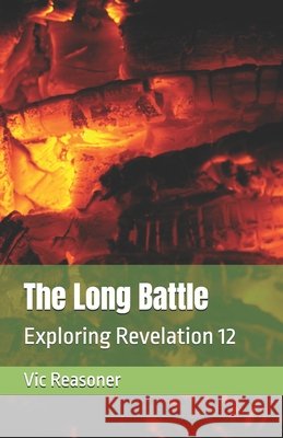 The Long Battle: Exploring Revelation 12 Reasoner, Vic 9798993769639